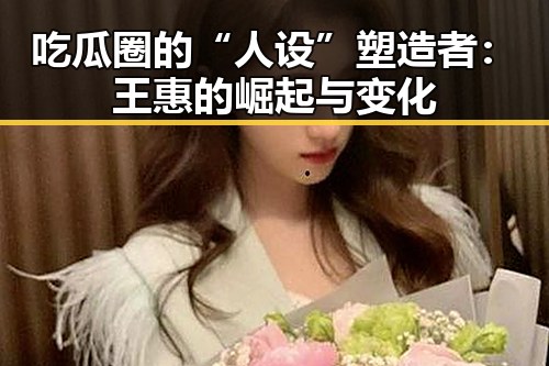 吃瓜圈的“人设”塑造者:王惠的崛起与变化