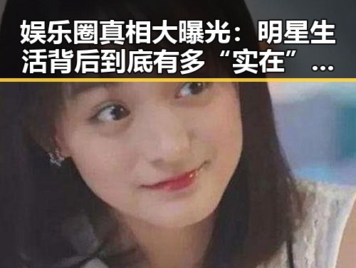 娱乐圈真相大曝光:明星生活背后到底有多“实在”?🤔