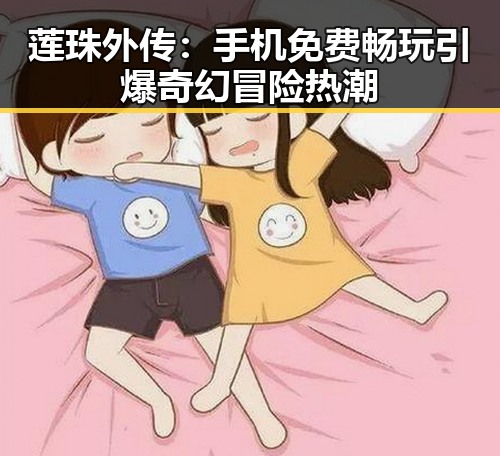 莲珠外传：手机免费畅玩引爆奇幻冒险热潮