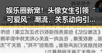 娱乐圈新宠！头像女生引领“可爱风”潮流，关系动向引关注