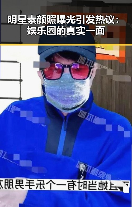 明星素颜照曝光引发热议:娱乐圈的真实一面
