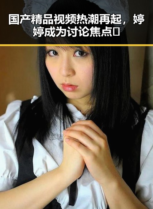 国产精品视频热潮再起,婷婷成为讨论焦点🤔
